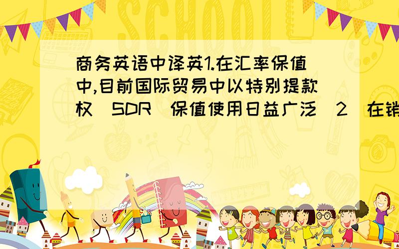 商务英语中译英1.在汇率保值中,目前国际贸易中以特别提款权（SDR）保值使用日益广泛．2．在销售合同中,货款通常按订约日伦敦＜金融时报＞所载支付货币的特别提款权汇率折合成特别提