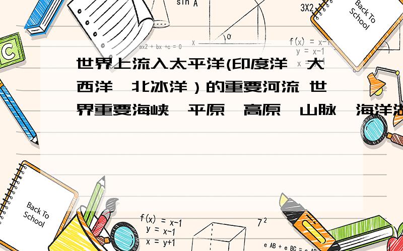 世界上流入太平洋(印度洋,大西洋,北冰洋）的重要河流 世界重要海峡,平原,高原,山脉,海洋湖泊,半群岛