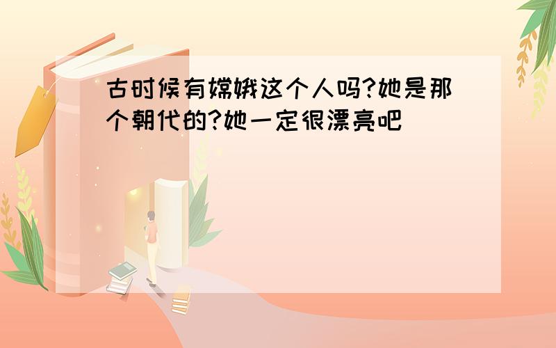 古时候有嫦娥这个人吗?她是那个朝代的?她一定很漂亮吧