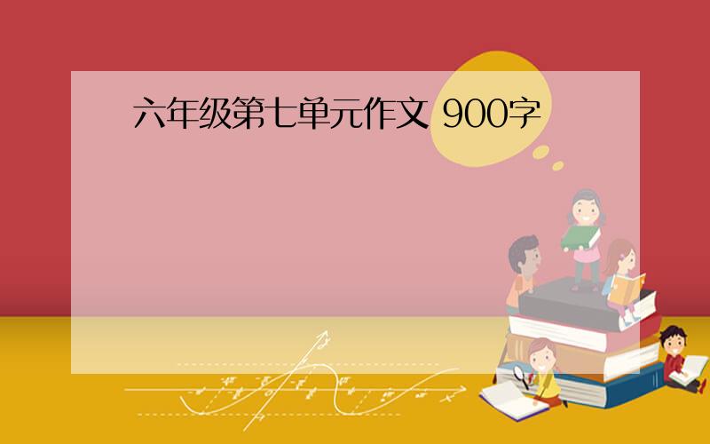 六年级第七单元作文 900字