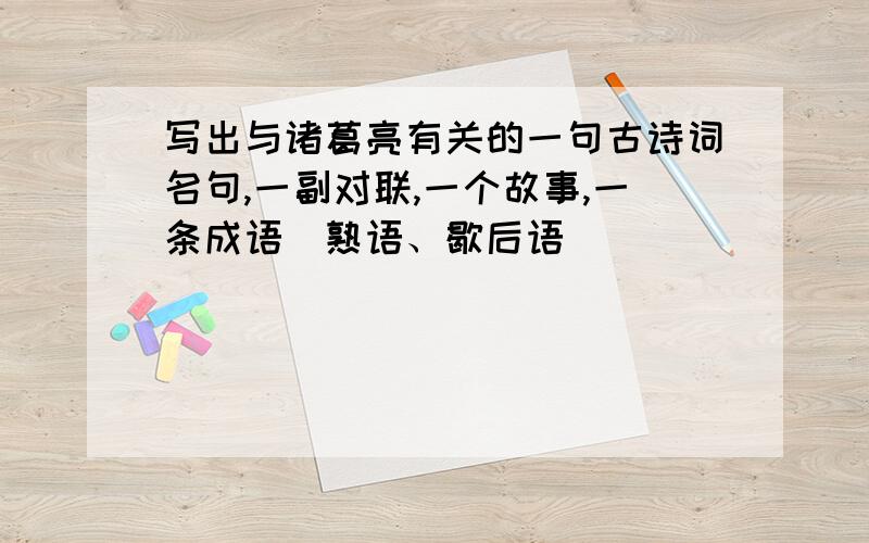 写出与诸葛亮有关的一句古诗词名句,一副对联,一个故事,一条成语（熟语、歇后语）