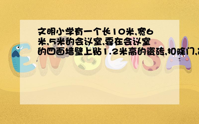 文明小学有一个长10米,宽6米,5米的会议室,要在会议室的四面墙壁上贴1.2米高的瓷砖,扣除门,窗面积6平方米,这个会议室贴瓷砖的面积是多少平方米、