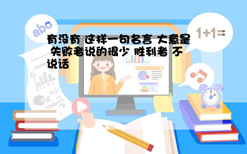 有没有 这样一句名言 大意是 失败者说的很少 胜利者 不说话