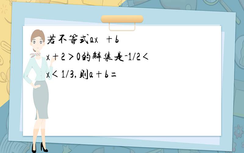 若不等式ax²+bx+2＞0的解集是-1/2＜x＜1/3,则a+b=