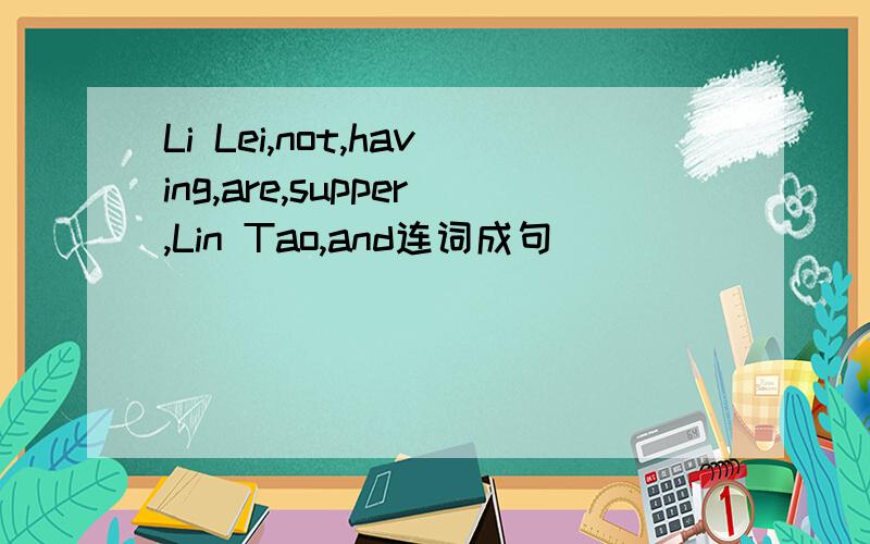 Li Lei,not,having,are,supper,Lin Tao,and连词成句