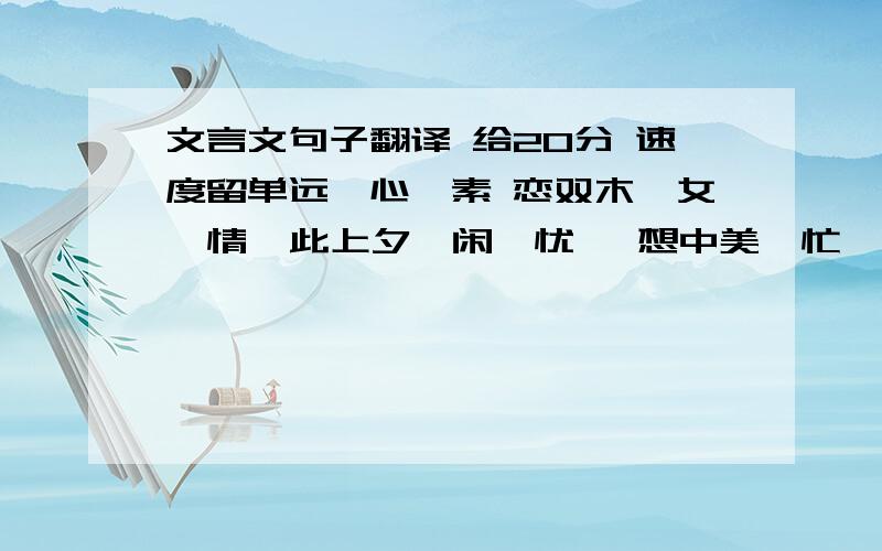 文言文句子翻译 给20分 速度留单远一心一素 恋双木一女一情  此上夕一闲一忧   想中美一忙一愁    见下忘一时一间横线是1