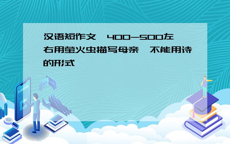 汉语短作文,400-500左右用萤火虫描写母亲,不能用诗的形式,