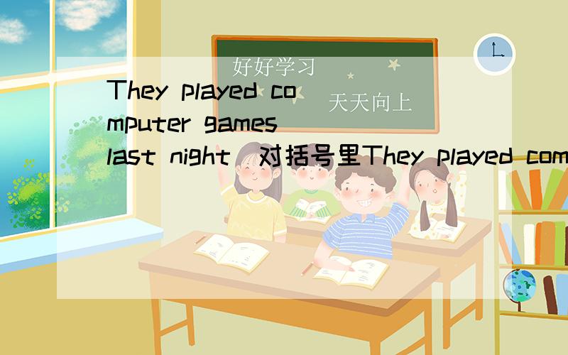 They played computer games （last night）对括号里They played computer games （last night）对括号里的问题提问.How do you usually （s ） the weekend?[把单词补充完整]