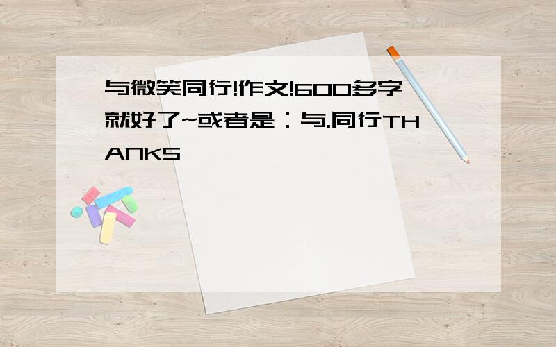 与微笑同行!作文!600多字就好了~或者是：与.同行THANKS