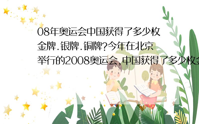 08年奥运会中国获得了多少枚金牌.银牌.铜牌?今年在北京举行的2008奥运会,中国获得了多少枚金牌?多少枚银牌?多少枚铜牌?仁兄们帮帮忙,咱记不清了...咱记忆差,1楼的,你干吗骂人?你神经病吗?