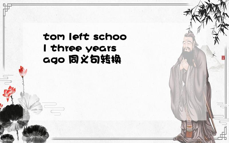 tom left school three years ago 同义句转换