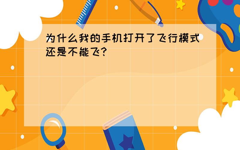 为什么我的手机打开了飞行模式还是不能飞?