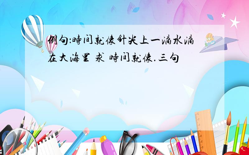 例句：时间就像针尖上一滴水滴在大海里 求 时间就像.三句