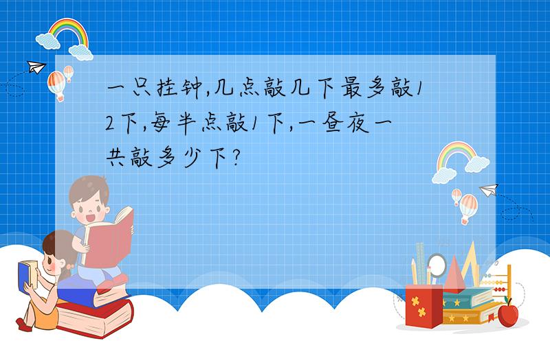 一只挂钟,几点敲几下最多敲12下,每半点敲1下,一昼夜一共敲多少下?