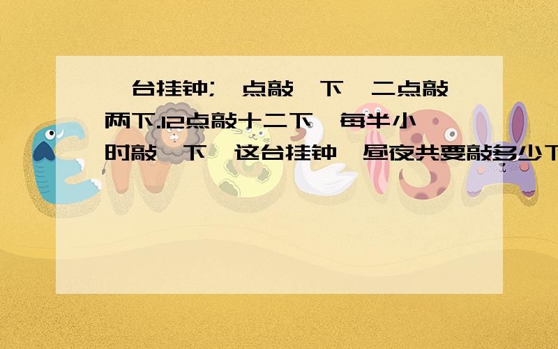 一台挂钟;一点敲一下,二点敲两下.12点敲十二下,每半小时敲一下,这台挂钟一昼夜共要敲多少下?