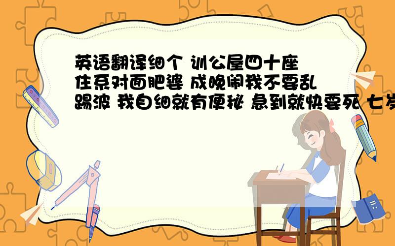 英语翻译细个 训公屋四十座 住系对面肥婆 成晚闹我不要乱踢波 我自细就有便秘 急到就快要死 七岁的年纪 钟意周围里 我大嗌 细佬妹要食奶 单车我要黎