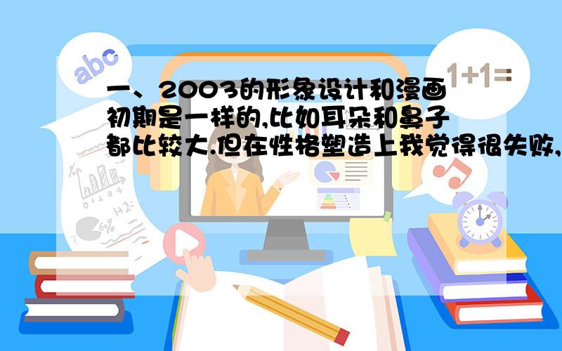 一、2003的形象设计和漫画初期是一样的,比如耳朵和鼻子都比较大.但在性格塑造上我觉得很失败,我都不认为那个孩子是Astro,而且我不喜欢Tsumura Makoto的配音,和之前的清水 マリ相比,她差远了.