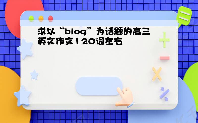 求以“blog”为话题的高三英文作文120词左右