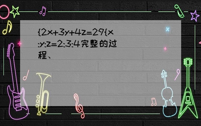 {2x+3y+4z=29{x:y:z=2:3:4完整的过程、