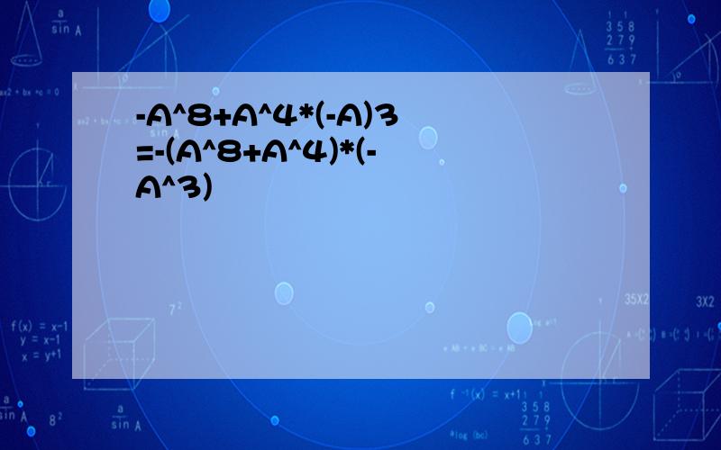 -A^8+A^4*(-A)3=-(A^8+A^4)*(-A^3)