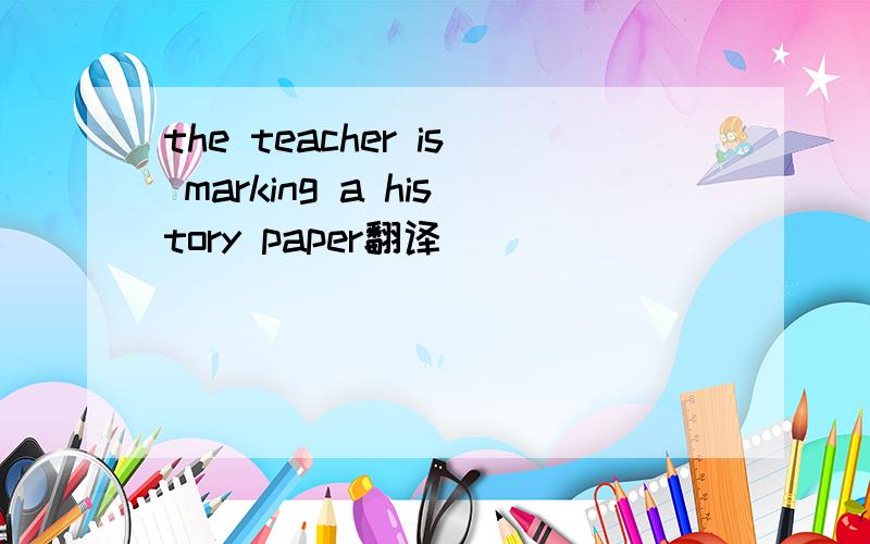 the teacher is marking a history paper翻译