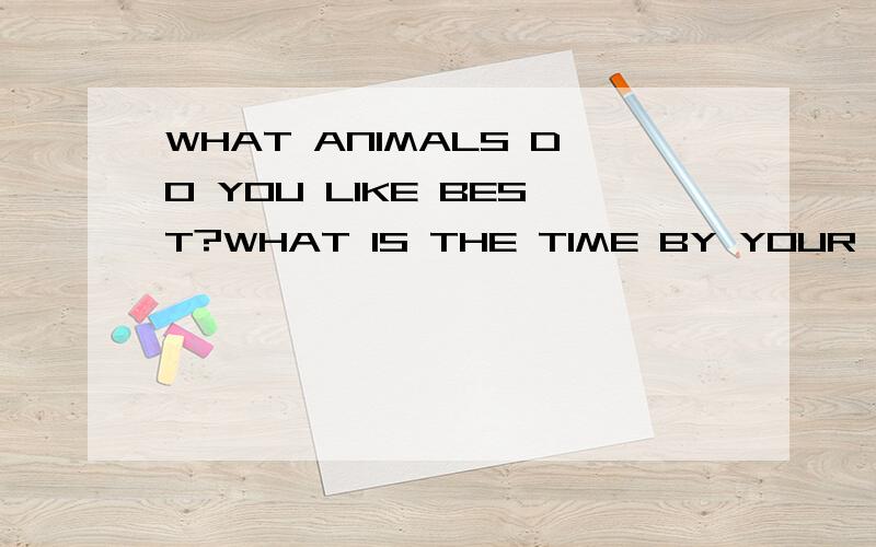 WHAT ANIMALS DO YOU LIKE BEST?WHAT IS THE TIME BY YOUR WATCH?IT IS TIME FOR SUPPER.同义句转换