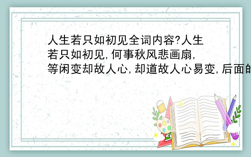 人生若只如初见全词内容?人生若只如初见,何事秋风悲画扇,等闲变却故人心,却道故人心易变,后面的诗句是什么?