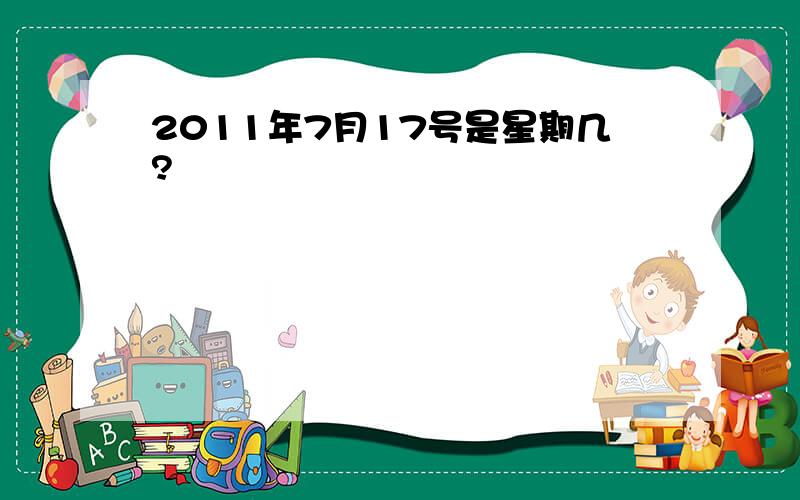 2011年7月17号是星期几?