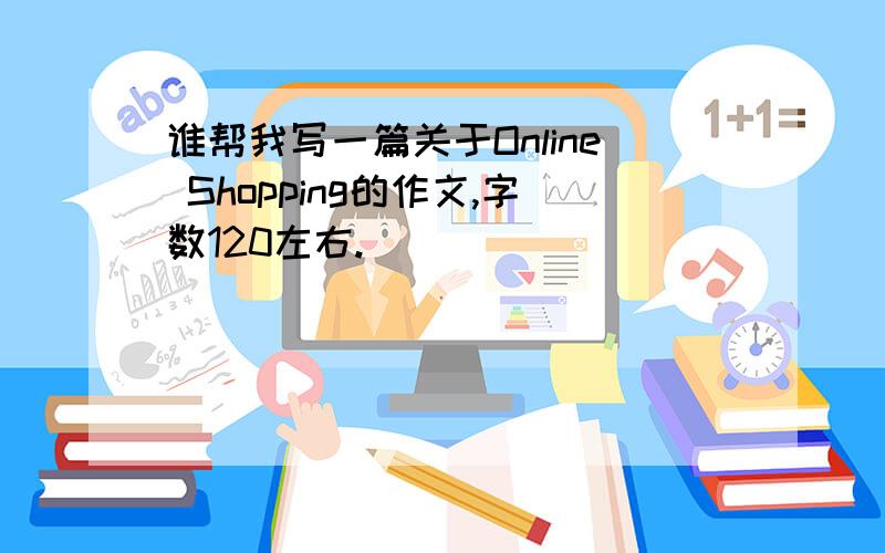 谁帮我写一篇关于Online Shopping的作文,字数120左右.