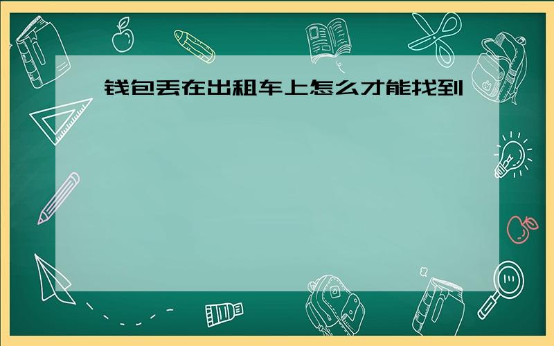 钱包丢在出租车上怎么才能找到