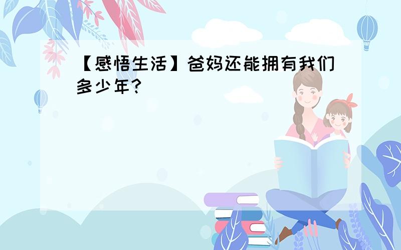 【感悟生活】爸妈还能拥有我们多少年?