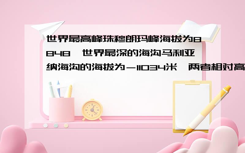 世界最高峰珠穆朗玛峰海拔为8848,世界最深的海沟马利亚纳海沟的海拔为－11034米,两者相对高度为多少米?