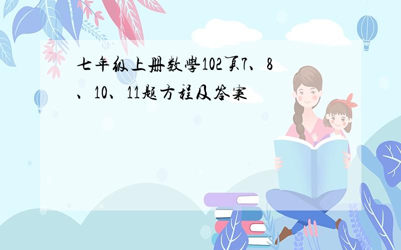 七年级上册数学102页7、8、10、11题方程及答案