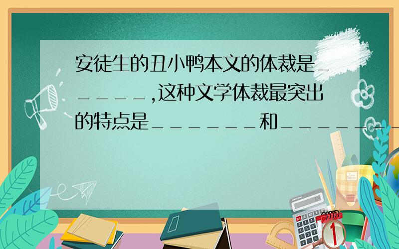 安徒生的丑小鸭本文的体裁是_____,这种文学体裁最突出的特点是______和________.