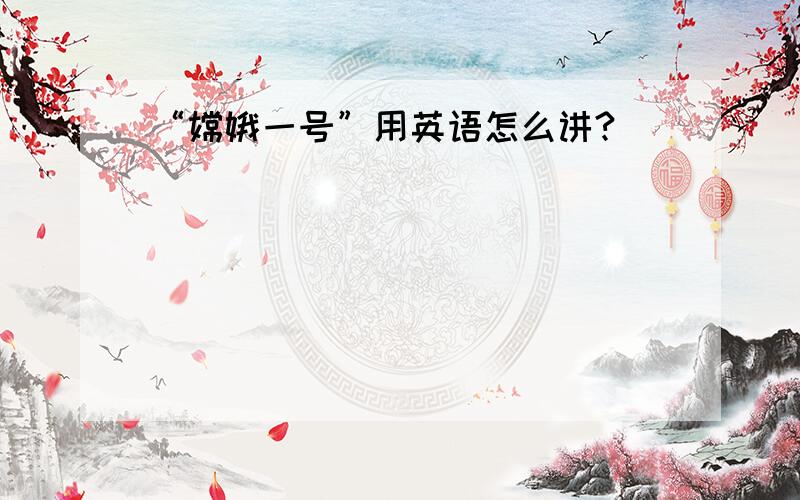 “嫦娥一号”用英语怎么讲?