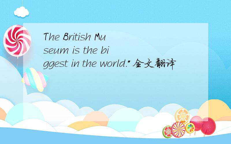 The British Museum is the biggest in the world.