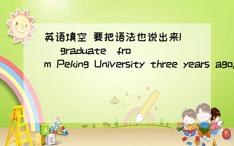 英语填空 要把语法也说出来I （graduate）from Peking University three years ago,and now I'm an engineer