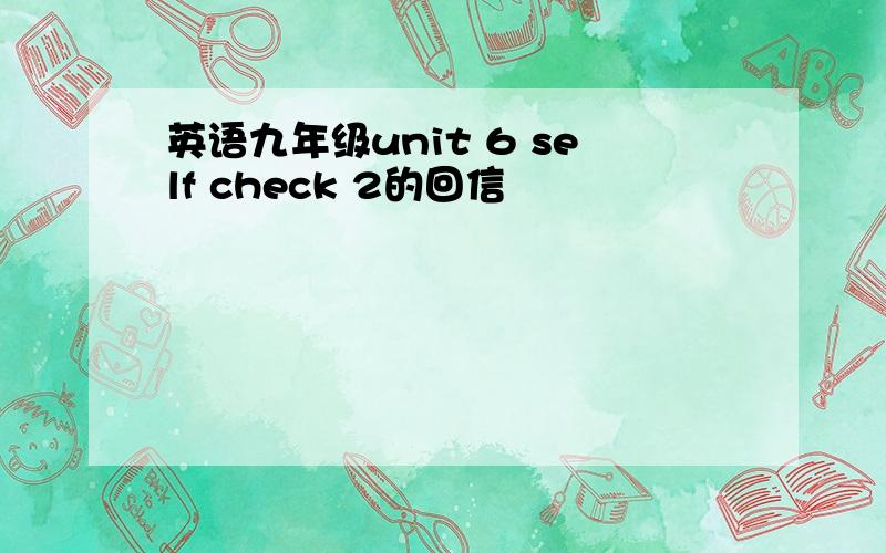 英语九年级unit 6 self check 2的回信