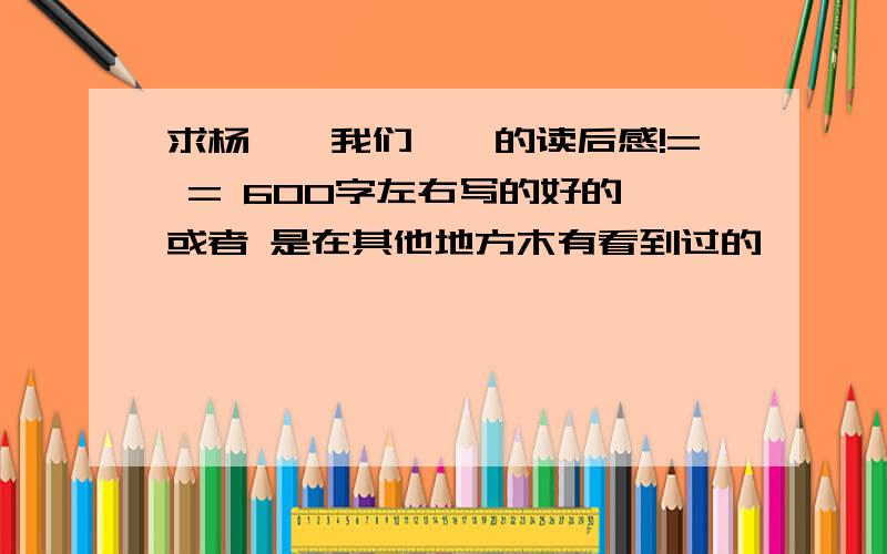 求杨绛《我们仨》的读后感!= = 600字左右写的好的,或者 是在其他地方木有看到过的,