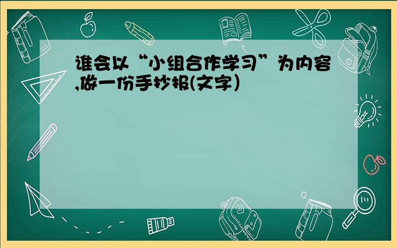 谁会以“小组合作学习”为内容,做一份手抄报(文字）