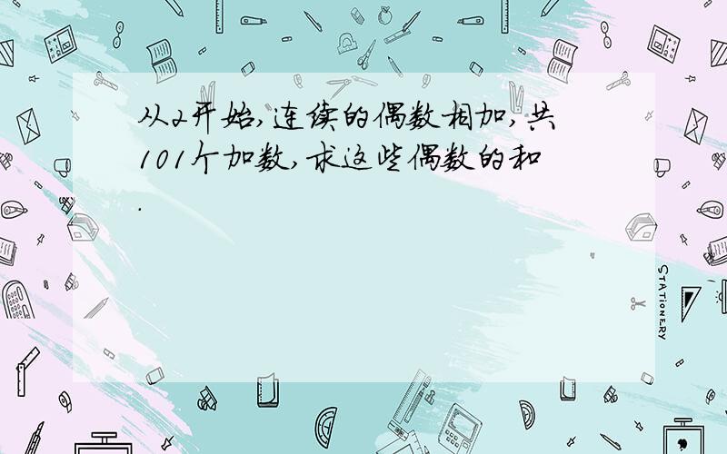 从2开始,连续的偶数相加,共101个加数,求这些偶数的和.