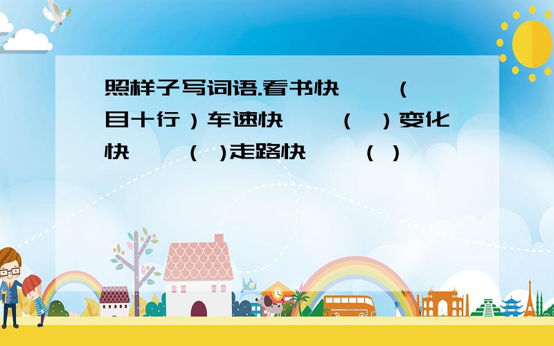 照样子写词语.看书快——（一目十行）车速快——（ ）变化快——（ )走路快——（）