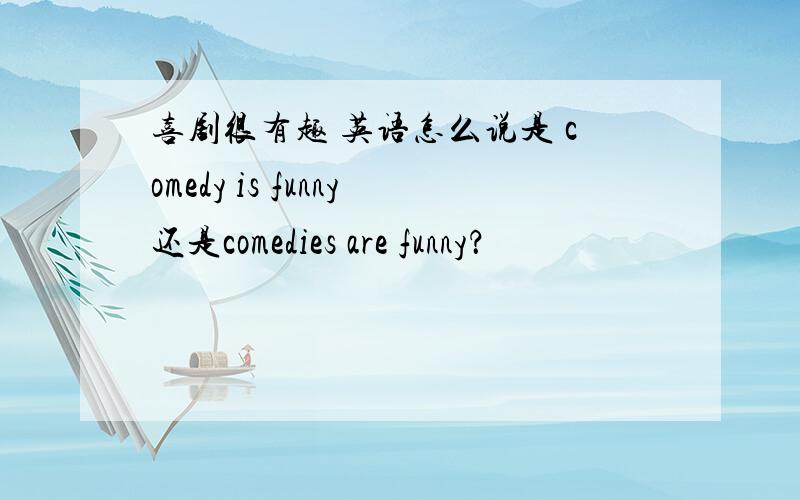 喜剧很有趣 英语怎么说是 comedy is funny还是comedies are funny？