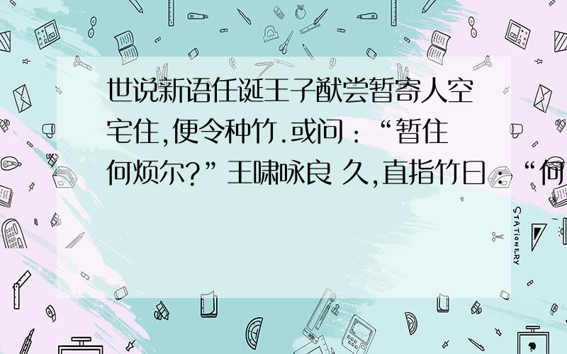 世说新语任诞王子猷尝暂寄人空宅住,便令种竹.或问：“暂住何烦尔?”王啸咏良 久,直指竹曰：“何可一日无此君?” 王子猷居山阴,夜大雪,眠觉,开室命酌酒,四望皎然.因起彷徨,咏 左思招隐