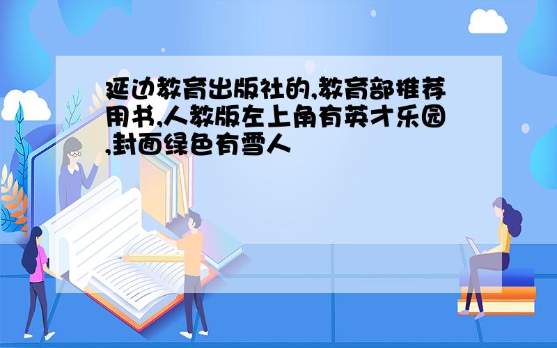 延边教育出版社的,教育部推荐用书,人教版左上角有英才乐园,封面绿色有雪人