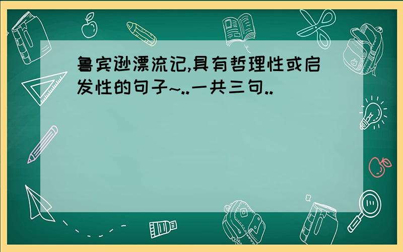 鲁宾逊漂流记,具有哲理性或启发性的句子~..一共三句..