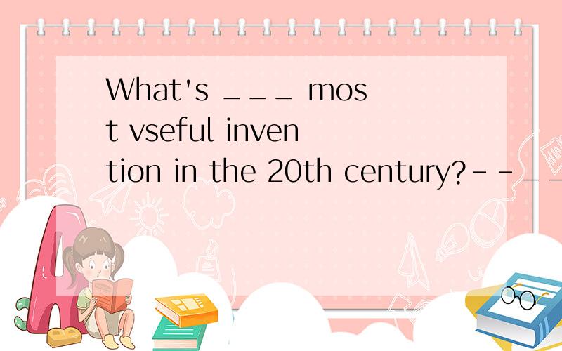 What's ___ most vseful invention in the 20th century?--___computer,I think A The ;A B a;AC The; The D /; The请讲的详细点