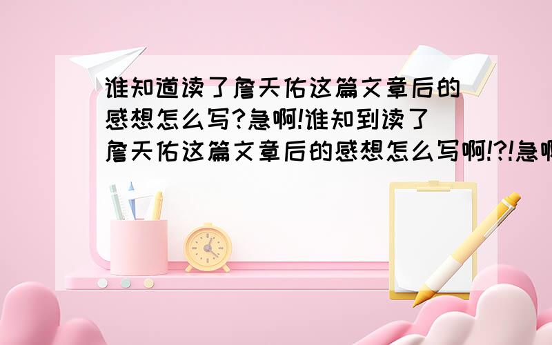 谁知道读了詹天佑这篇文章后的感想怎么写?急啊!谁知到读了詹天佑这篇文章后的感想怎么写啊!?!急啊!要300字左右哦!