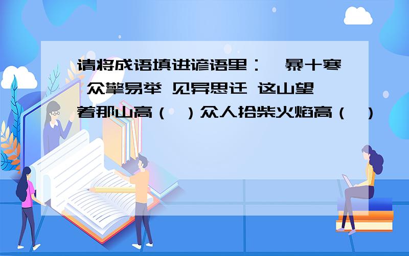 请将成语填进谚语里：一暴十寒 众擎易举 见异思迁 这山望着那山高（ ）众人拾柴火焰高（ ）