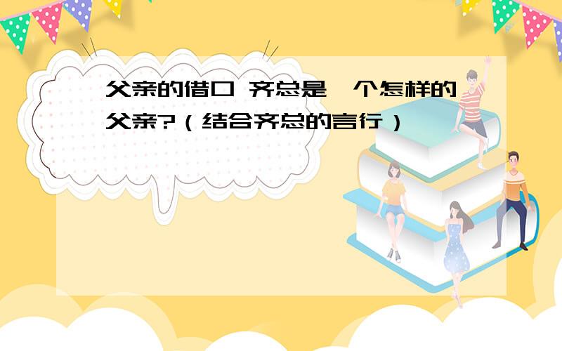 父亲的借口 齐总是一个怎样的父亲?（结合齐总的言行）